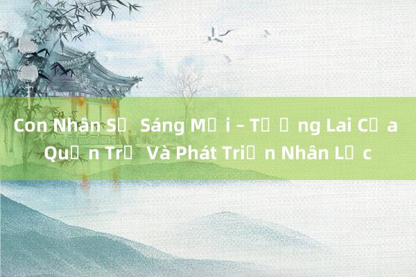 Con Nhân Sự Sáng Mới – Tương Lai Của Quản Trị Và Phát Triển Nhân Lực