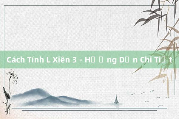 Cách Tính L Xiên 3 - Hướng Dẫn Chi Tiết