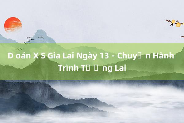 D oán X S Gia Lai Ngày 13 - Chuyến Hành Trình Tương Lai