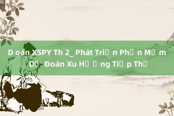 D oán XSPY Th 2_ Phát Triển Phần Mềm Dự Đoán Xu Hướng Tiếp Thị