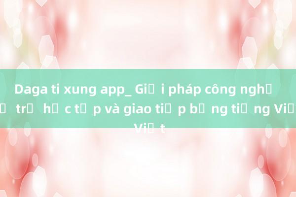 Daga ti xung app_ Giải pháp công nghệ hỗ trợ học tập và giao tiếp bằng tiếng Việt