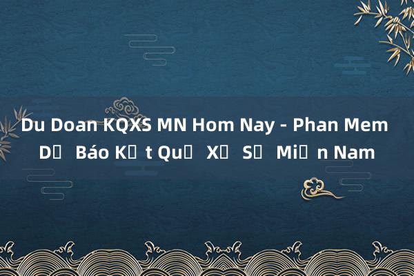 Du Doan KQXS MN Hom Nay - Phan Mem Dự Báo Kết Quả Xổ Số Miền Nam