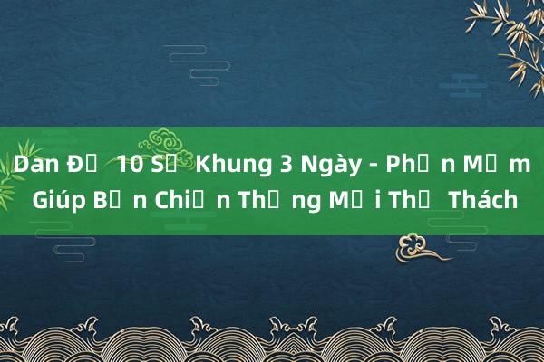 Dan Đề 10 Số Khung 3 Ngày - Phần Mềm Giúp Bạn Chiến Thắng Mọi Thử Thách