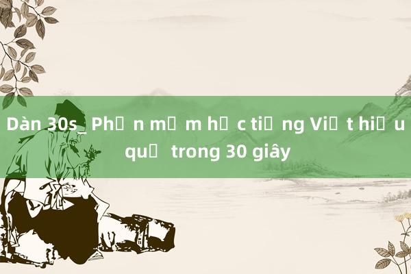 Dàn 30s_ Phần mềm học tiếng Việt hiệu quả trong 30 giây