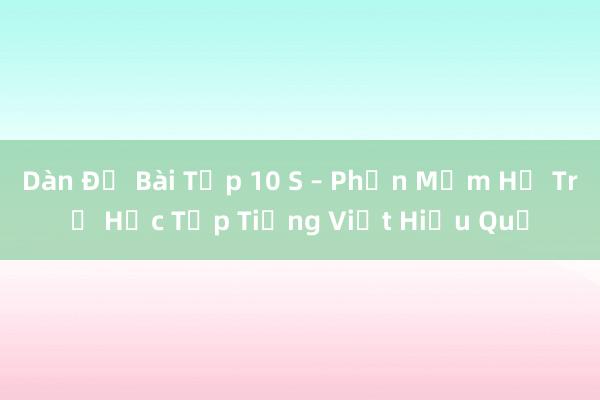 Dàn Đề Bài Tập 10 S – Phần Mềm Hỗ Trợ Học Tập Tiếng Việt Hiệu Quả