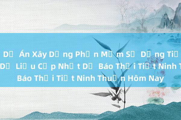 Dự Án Xây Dựng Phần Mềm Sử Dụng Tiếng Việt_ Xử Lý Dữ Liệu Cập Nhật Dự Báo Thời Tiết Ninh Thuận Hôm Nay