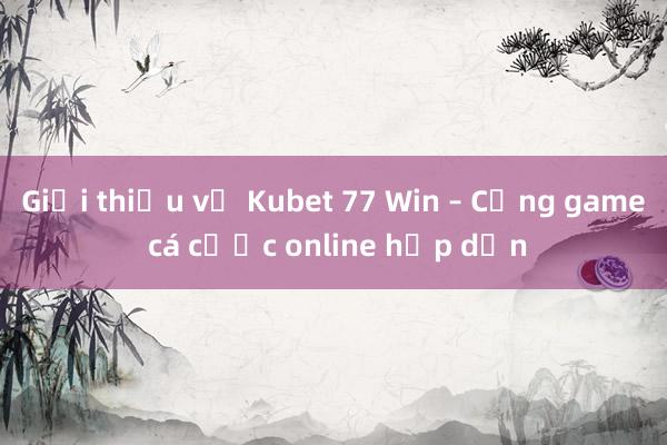 Giới thiệu về Kubet 77 Win – Cổng game cá cược online hấp dẫn