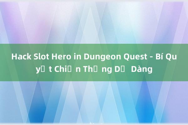 Hack Slot Hero in Dungeon Quest - Bí Quyết Chiến Thắng Dễ Dàng