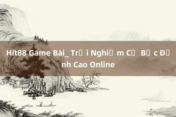 Hit88 Game Bài_ Trải Nghiệm Cờ Bạc Đỉnh Cao Online