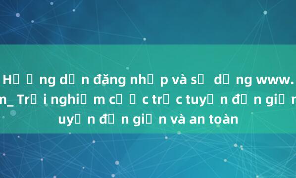 Hướng dẫn đăng nhập và sử dụng www.bong88.com_ Trải nghiệm cược trực tuyến đơn giản và an toàn