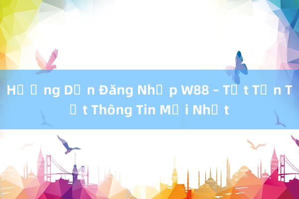 Hướng Dẫn Đăng Nhập W88 – Tất Tần Tật Thông Tin Mới Nhất