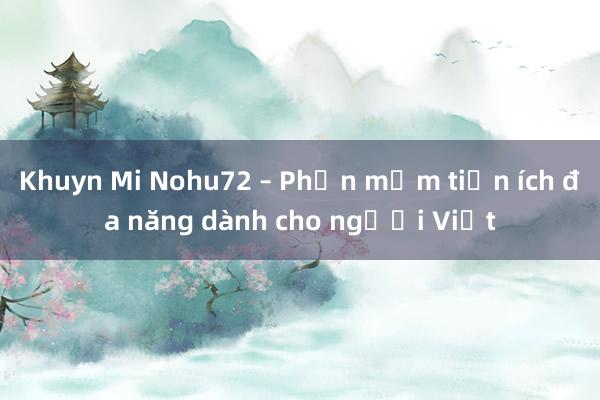 Khuyn Mi Nohu72 – Phần mềm tiện ích đa năng dành cho người Việt