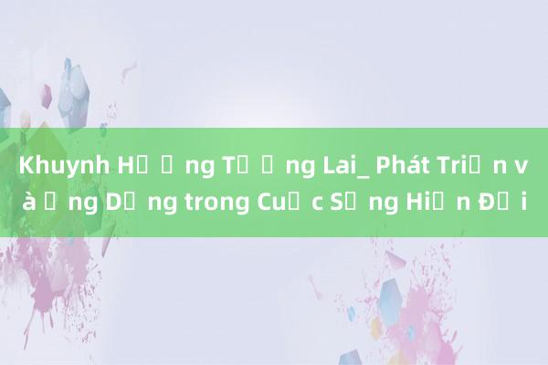 Khuynh Hướng Tương Lai_ Phát Triển và Ứng Dụng trong Cuộc Sống Hiện Đại