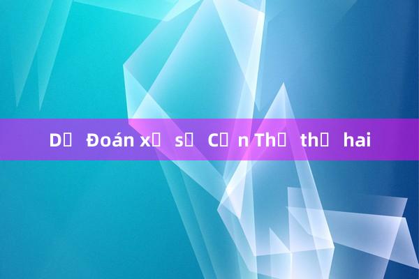 Dự Đoán xổ số Cần Thơ thứ hai