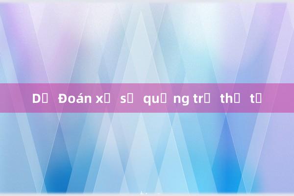 Dự Đoán xổ số quảng trị thứ tư