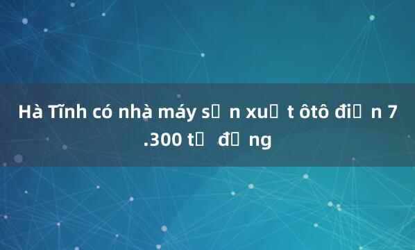 Hà Tĩnh có nhà máy sản xuất ôtô điện 7.300 tỷ đồng