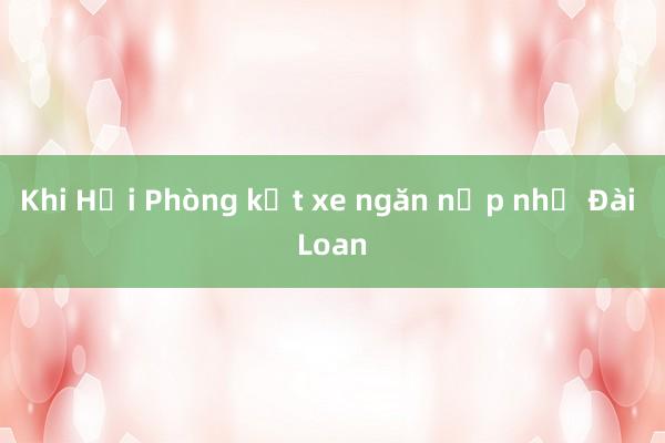 Khi Hải Phòng kẹt xe ngăn nắp như Đài Loan