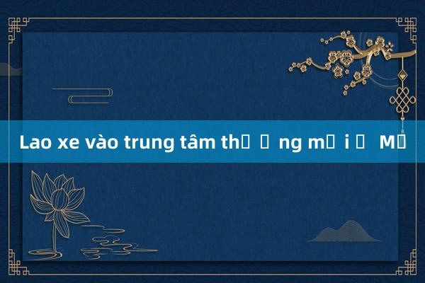 Lao xe vào trung tâm thương mại ở Mỹ