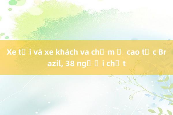 Xe tải và xe khách va chạm ở cao tốc Brazil， 38 người chết