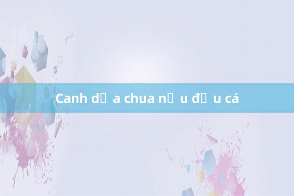 Canh dưa chua nấu đầu cá