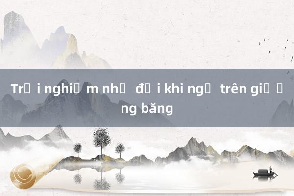 Trải nghiệm nhớ đời khi ngủ trên giường băng