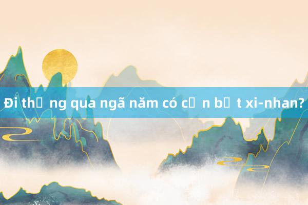 Đi thẳng qua ngã năm có cần bật xi-nhan?