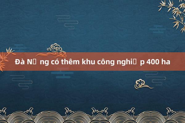 Đà Nẵng có thêm khu công nghiệp 400 ha